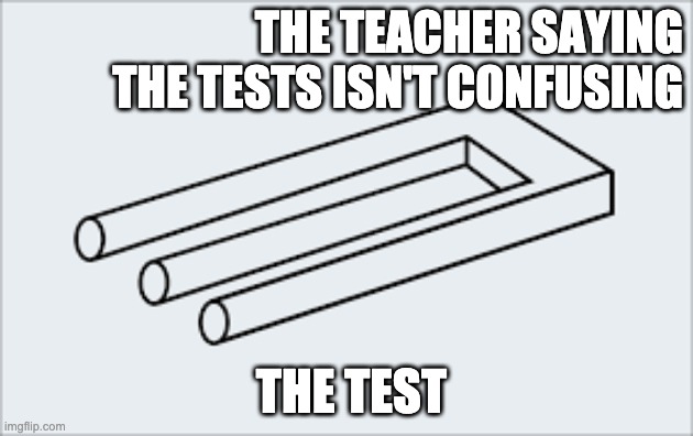 The test | THE TEACHER SAYING THE TESTS ISN'T CONFUSING; THE TEST | image tagged in funny | made w/ Imgflip meme maker