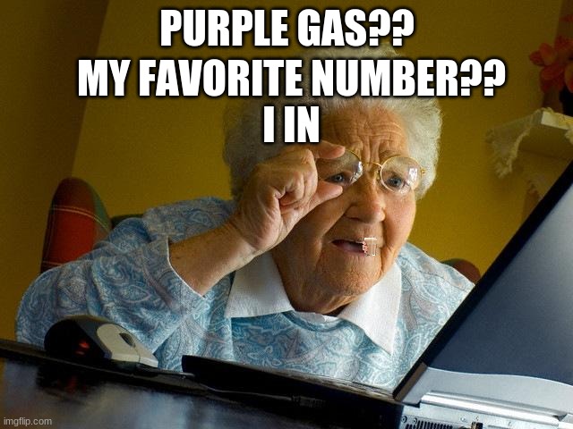 When grandma sees her computer | PURPLE GAS?? MY FAVORITE NUMBER??







I IN | image tagged in memes,grandma finds the internet | made w/ Imgflip meme maker