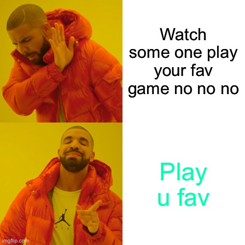 Drake Hotline Bling Meme | Watch some one play your fav game no no no; Play u fav | image tagged in memes,drake hotline bling | made w/ Imgflip meme maker