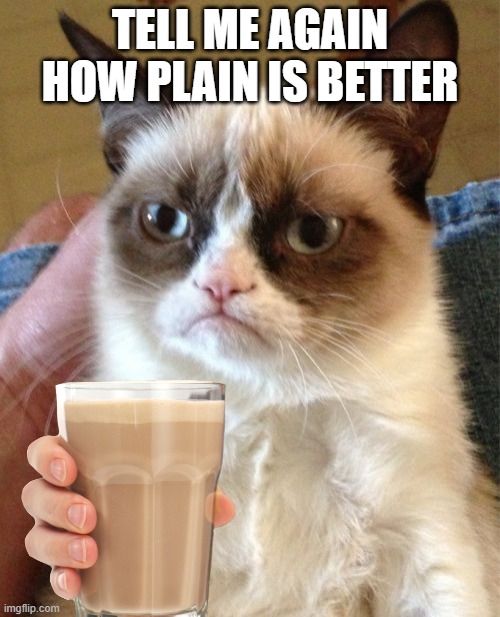 No it ain't! | TELL ME AGAIN HOW PLAIN IS BETTER | image tagged in chocolate milk | made w/ Imgflip meme maker