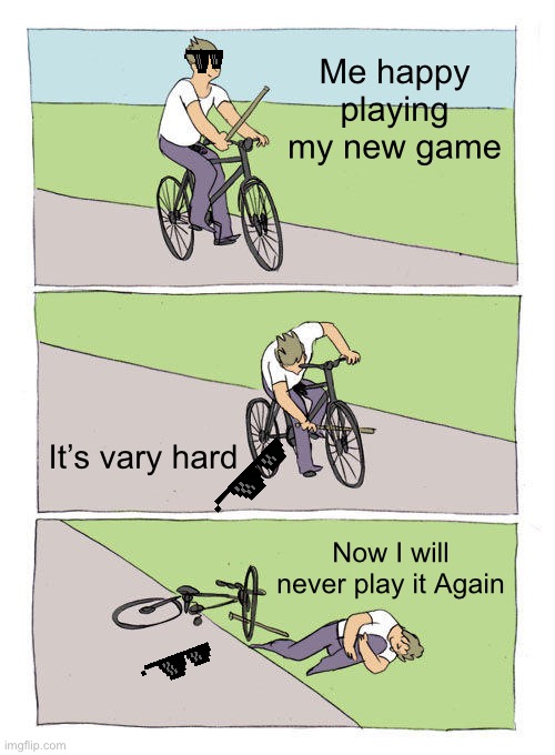 Bike Fall | Me happy playing my new game; It’s vary hard; Now I will never play it Again | image tagged in memes,bike fall | made w/ Imgflip meme maker