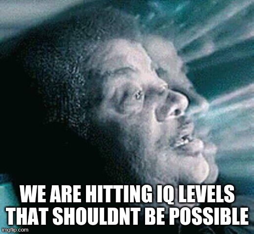 We are hitting levels that shouldn't be possible | WE ARE HITTING IQ LEVELS THAT SHOULDNT BE POSSIBLE | image tagged in we are hitting levels that shouldn't be possible | made w/ Imgflip meme maker