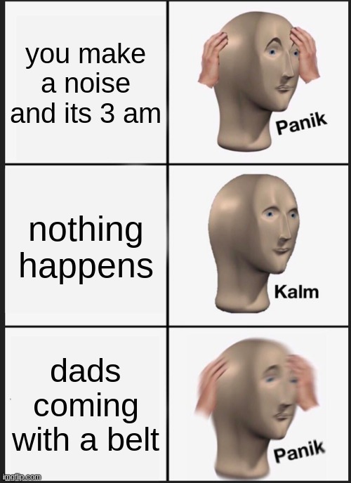 belty | you make a noise and its 3 am; nothing happens; dads coming with a belt | image tagged in memes,panik kalm panik | made w/ Imgflip meme maker