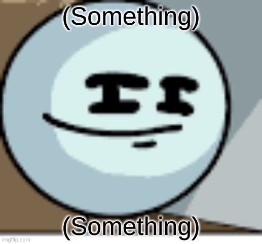 Skeptical Stickmin | (Something); (Something) | image tagged in skeptical stickmin | made w/ Imgflip meme maker