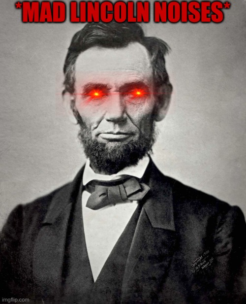 Abraham Lincoln | *MAD LINCOLN NOISES* | image tagged in abraham lincoln | made w/ Imgflip meme maker