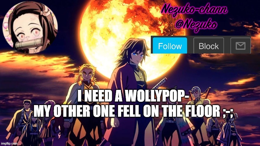 nezuko_chann's temp | I NEED A WOLLYPOP-
MY OTHER ONE FELL ON THE FLOOR ;-; | image tagged in nezuko_chann's temp | made w/ Imgflip meme maker