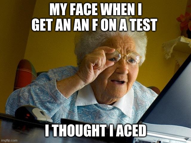 Grandma Finds The Internet Meme | MY FACE WHEN I GET AN AN F ON A TEST; I THOUGHT I ACED | image tagged in memes,grandma finds the internet | made w/ Imgflip meme maker