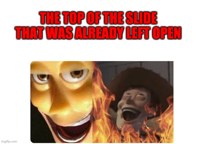 Satanic Woody | THE TOP OF THE SLIDE THAT WAS ALREADY LEFT OPEN | image tagged in satanic woody | made w/ Imgflip meme maker
