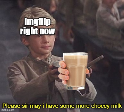please sir may i NOPE | imgflip right now; Please sir may i have some more choccy milk | image tagged in please sir may i have some more | made w/ Imgflip meme maker