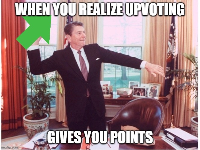 Ronald Reagan Tossing An Upvote | WHEN YOU REALIZE UPVOTING; GIVES YOU POINTS | image tagged in ronald reagan tossing an upvote | made w/ Imgflip meme maker