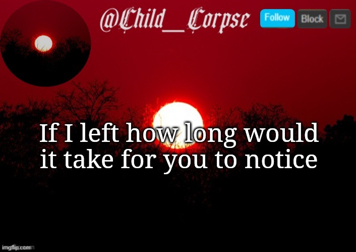 Just asking cause I'm bored | If I left how long would it take for you to notice | image tagged in child_corpse announcement template | made w/ Imgflip meme maker