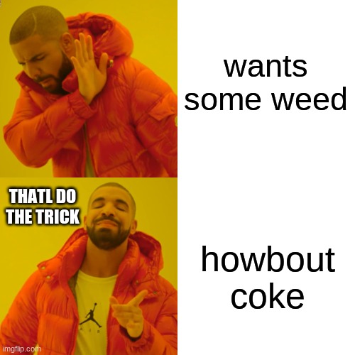 drakes drug | wants some weed; THATL DO THE TRICK; howbout coke | image tagged in memes,drake hotline bling | made w/ Imgflip meme maker