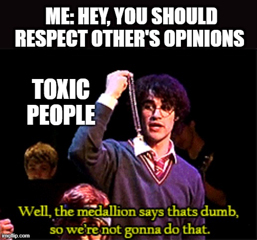 TOXIC PEOPLE | ME: HEY, YOU SHOULD RESPECT OTHER'S OPINIONS; TOXIC PEOPLE | image tagged in toxic,fandom,fandoms | made w/ Imgflip meme maker