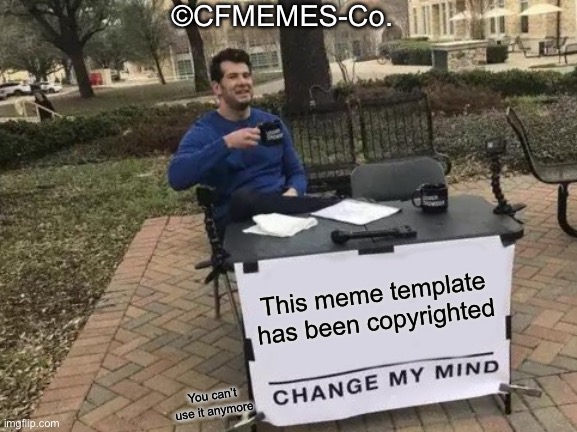 FYI: This is a fake company, so u’re good lol | ©CFMEMES-Co. This meme template has been copyrighted; You can’t use it anymore | image tagged in memes,change my mind,this is a joke,copyright,funny,why did i make this | made w/ Imgflip meme maker
