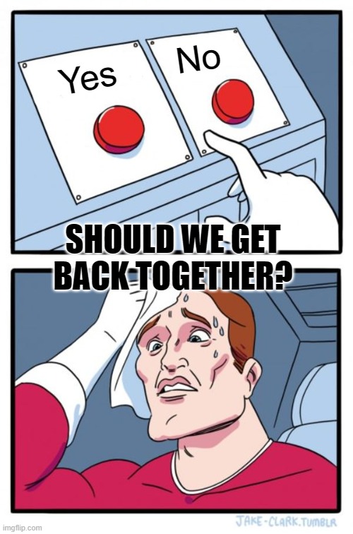 Should we get back together? | No; Yes; SHOULD WE GET BACK TOGETHER? | image tagged in memes,two buttons | made w/ Imgflip meme maker