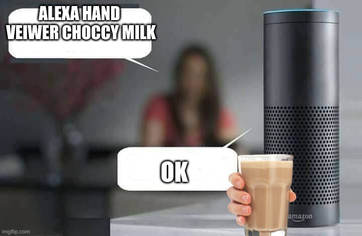 Alexa do X | ALEXA HAND  VEIWER CHOCCY MILK OK | image tagged in alexa do x | made w/ Imgflip meme maker