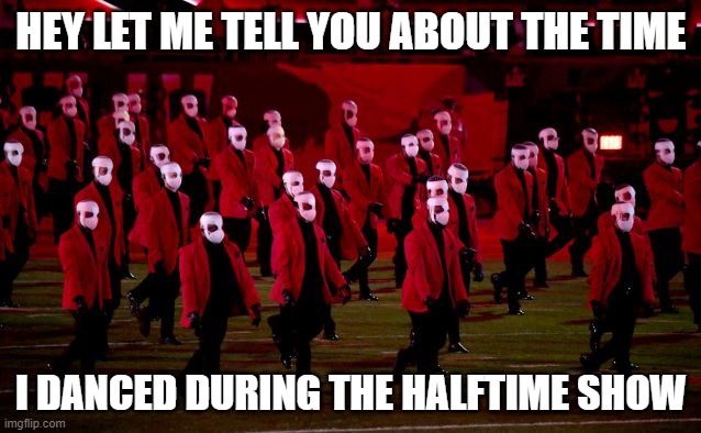 superbowl | HEY LET ME TELL YOU ABOUT THE TIME; I DANCED DURING THE HALFTIME SHOW | image tagged in weeknd,superbowl,jockstraps,dance,humor | made w/ Imgflip meme maker