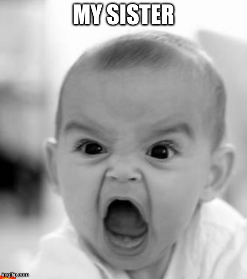 Angry Baby | MY SISTER | image tagged in memes,angry baby | made w/ Imgflip meme maker