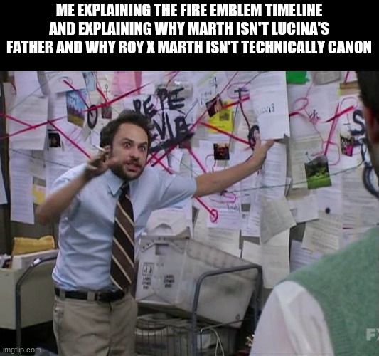 In all honesty, hate Fire Emblem, I don't really care,, | ME EXPLAINING THE FIRE EMBLEM TIMELINE AND EXPLAINING WHY MARTH ISN'T LUCINA'S FATHER AND WHY ROY X MARTH ISN'T TECHNICALLY CANON | image tagged in red string | made w/ Imgflip meme maker