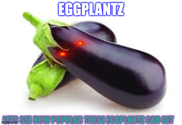 They don't look anything like eggs... | EGGPLANTZ; LETS SEE HOW POPULAR THESE EGGPLANTZ CAN GET | image tagged in eggplant,purple,memes,funny,evil | made w/ Imgflip meme maker