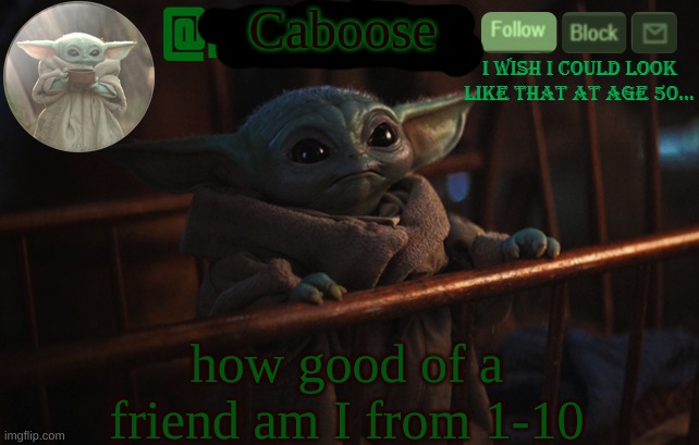 iaintacamel | Caboose; how good of a friend am I from 1-10 | image tagged in iaintacamel | made w/ Imgflip meme maker