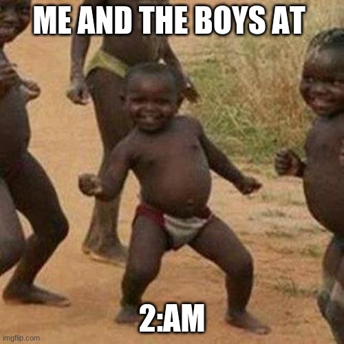Third World Success Kid | ME AND THE BOYS AT; 2:AM | image tagged in memes,third world success kid | made w/ Imgflip meme maker