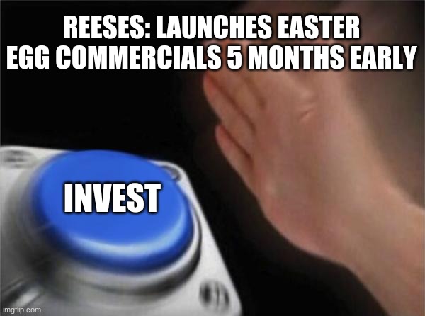 investing | REESES: LAUNCHES EASTER EGG COMMERCIALS 5 MONTHS EARLY; INVEST | image tagged in memes,blank nut button | made w/ Imgflip meme maker
