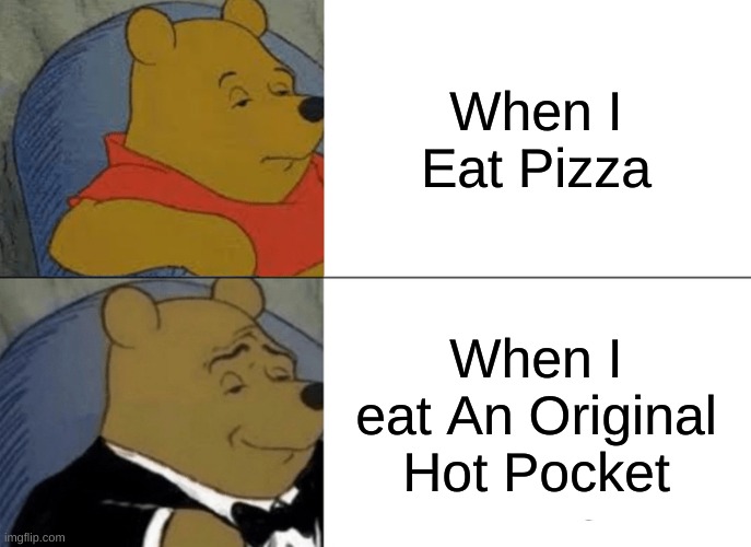 Something | When I Eat Pizza; When I eat An Original Hot Pocket | image tagged in memes,tuxedo winnie the pooh | made w/ Imgflip meme maker