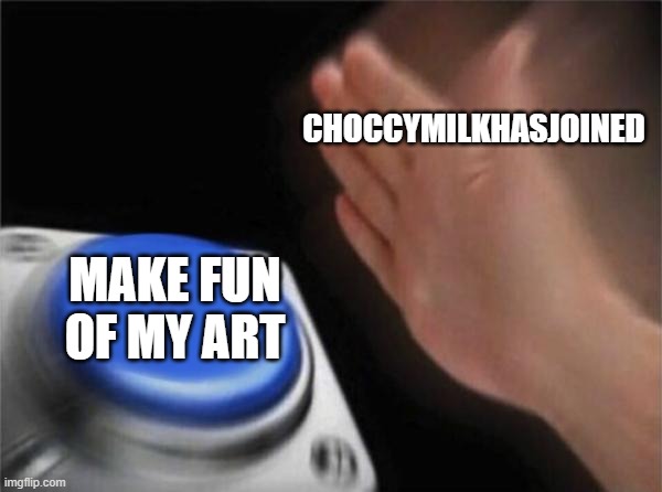 Here his user do what ever https://imgflip.com/user/choccymilkhasjoined | CHOCCYMILKHASJOINED; MAKE FUN OF MY ART | image tagged in memes,blank nut button | made w/ Imgflip meme maker