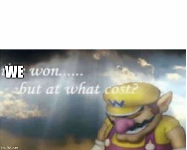 I won but at what cost | WE | image tagged in i won but at what cost | made w/ Imgflip meme maker