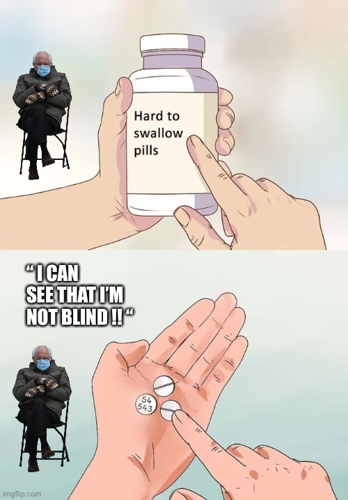 Hard To Swallow Pills Meme |  “ I CAN SEE THAT I’M NOT BLIND !! “ | image tagged in memes,hard to swallow pills,bernie sanders | made w/ Imgflip meme maker