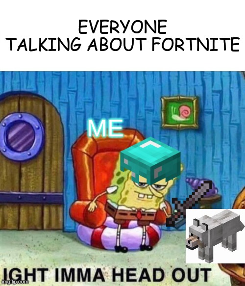 I'm taking my dog with me | EVERYONE TALKING ABOUT FORTNITE; ME | image tagged in memes,spongebob ight imma head out | made w/ Imgflip meme maker