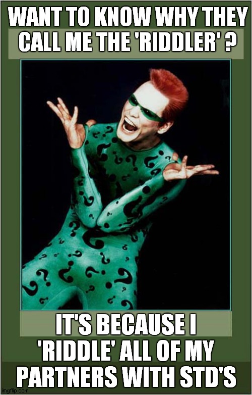 The Riddler Reveals His Secret ! | WANT TO KNOW WHY THEY CALL ME THE 'RIDDLER' ? IT'S BECAUSE I 'RIDDLE' ALL OF MY PARTNERS WITH STD'S | image tagged in the riddler,stds,batman | made w/ Imgflip meme maker