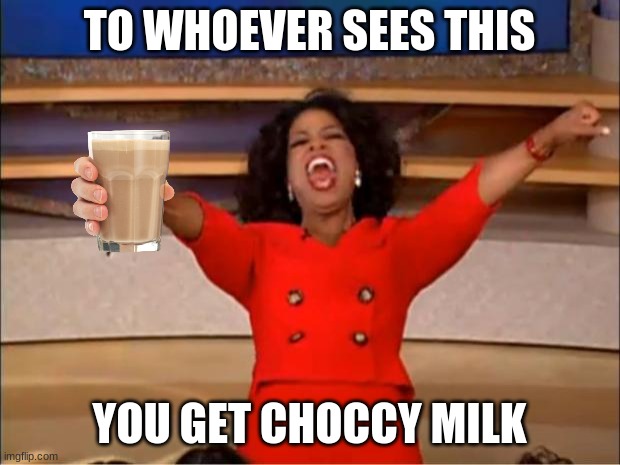 choccy milk for this meme's viewers | TO WHOEVER SEES THIS; YOU GET CHOCCY MILK | image tagged in memes | made w/ Imgflip meme maker