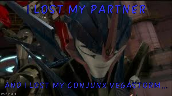 Is a Arcee miss them... | I LOST MY PARTNER; AND I LOST MY CONJUNX VEGASTORM... | image tagged in sad arcee,transformers prime,tfp,arcee,transformers,sad | made w/ Imgflip meme maker