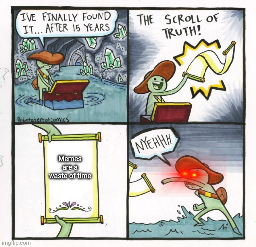 Scroll of truth is a lie | Memes are a waste of time | image tagged in memes,the scroll of truth | made w/ Imgflip meme maker