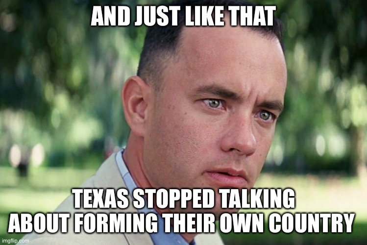 Texas independence | AND JUST LIKE THAT; TEXAS STOPPED TALKING ABOUT FORMING THEIR OWN COUNTRY | image tagged in memes,and just like that | made w/ Imgflip meme maker