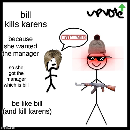 Be Like Bill | bill kills karens; because she wanted the manager; GIVE MANAGER; so she got the manager which is bill; be like bill (and kill karens) | image tagged in memes,be like bill,karen,dead,billy | made w/ Imgflip meme maker