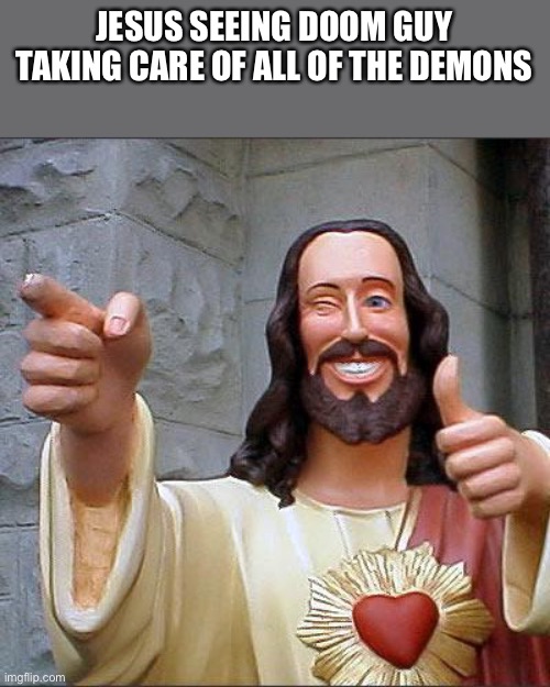 Buddy Christ | JESUS SEEING DOOM GUY TAKING CARE OF ALL OF THE DEMONS | image tagged in memes,buddy christ | made w/ Imgflip meme maker