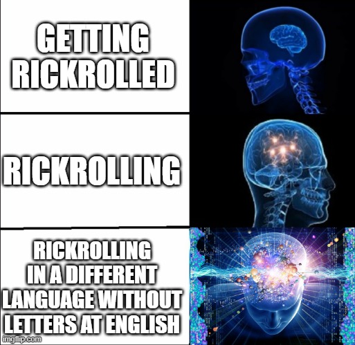 Galaxy Brain (3 brains) | GETTING RICKROLLED; RICKROLLING; RICKROLLING IN A DIFFERENT LANGUAGE WITHOUT LETTERS AT ENGLISH | image tagged in galaxy brain 3 brains | made w/ Imgflip meme maker