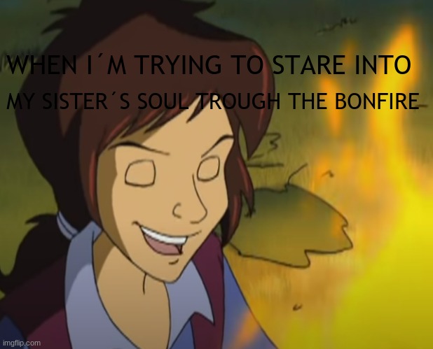 I SEE YOUR SECRETS | WHEN I´M TRYING TO STARE INTO; MY SISTER´S SOUL TROUGH THE BONFIRE | image tagged in dark humor | made w/ Imgflip meme maker