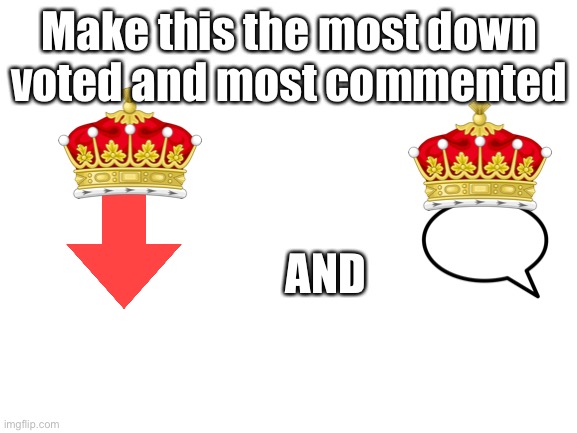 King of...... | Make this the most down voted and most commented; AND | image tagged in blank white template | made w/ Imgflip meme maker