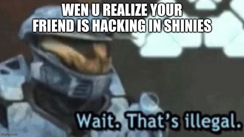 Wait. That's illegal. | WEN U REALIZE YOUR FRIEND IS HACKING IN SHINIES | image tagged in wait that's illegal | made w/ Imgflip meme maker