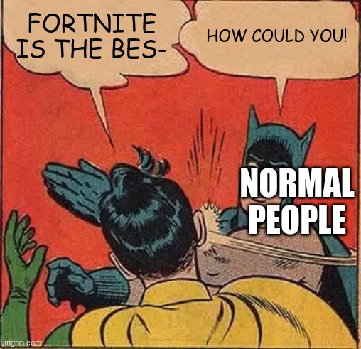 Batman Slapping Robin Meme | FORTNITE IS THE BES-; HOW COULD YOU! NORMAL PEOPLE | image tagged in memes,batman slapping robin | made w/ Imgflip meme maker