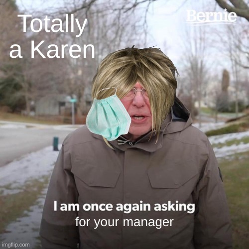 Karen has taken over Bernie | Totally a Karen; for your manager | image tagged in memes,bernie i am once again asking for your support | made w/ Imgflip meme maker