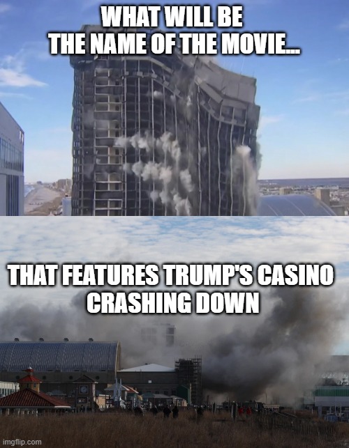 Trump Casino imploded | WHAT WILL BE 
THE NAME OF THE MOVIE... THAT FEATURES TRUMP'S CASINO
 CRASHING DOWN | image tagged in explosion,movies,implosion,donald trump,hollywood | made w/ Imgflip meme maker