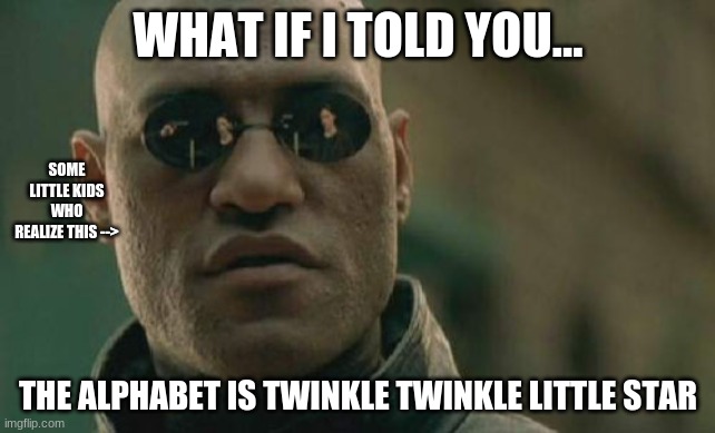 Matrix Morpheus | WHAT IF I TOLD YOU... SOME LITTLE KIDS WHO REALIZE THIS -->; THE ALPHABET IS TWINKLE TWINKLE LITTLE STAR | image tagged in memes,matrix morpheus | made w/ Imgflip meme maker