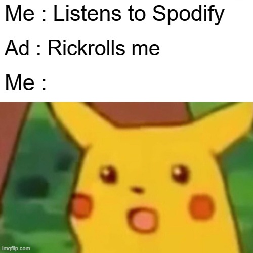 *sad mama mia nosies* | Me : Listens to Spodify; Ad : Rickrolls me; Me : | image tagged in memes | made w/ Imgflip meme maker