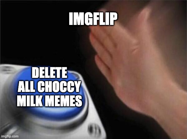 Blank Nut Button | IMGFLIP; DELETE ALL CHOCCY MILK MEMES | image tagged in memes,blank nut button | made w/ Imgflip meme maker