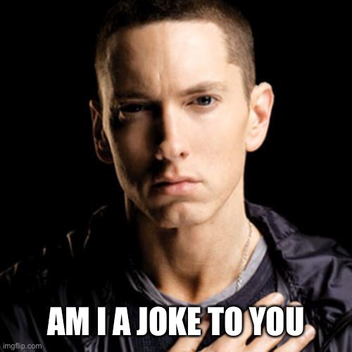 Eminem Meme | AM I A JOKE TO YOU | image tagged in memes,eminem | made w/ Imgflip meme maker